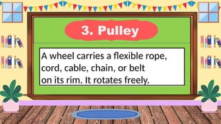 3. Pulley
A wheel carries a flexible rope,
cord, cable, chain, or belt
on its rim. It rotates freely.
 