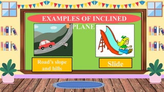 EXAMPLES OF INCLINED
PLANE
Road’s slope
and hills
Slide
 