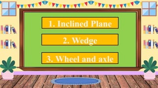 1. Inclined Plane
2. Wedge
3. Wheel and axle
 