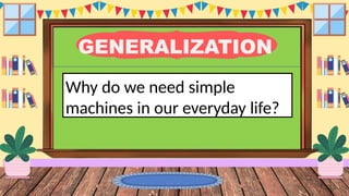 GENERALIZATION
Why do we need simple
machines in our everyday life?
 