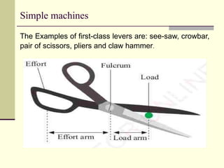 Simple machines
The Examples of first-class levers are: see-saw, crowbar,
pair of scissors, pliers and claw hammer.
 
