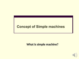 Concept of Simple machines
What is simple machine?
 
