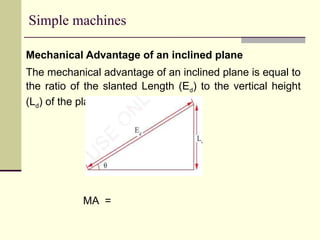 Simple machines
Mechanical Advantage of an inclined plane
The mechanical advantage of an inclined plane is equal to
the ratio of the slanted Length (Ed) to the vertical height
(Ld) of the plane
MA =
 