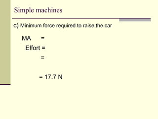 Simple machines
c) Minimum force required to raise the car
MA =
Effort =
=
= 17.7 N
 
