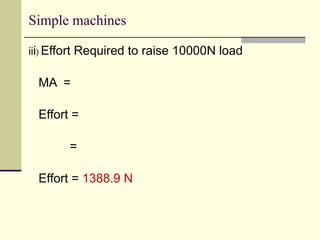 Simple machines
iii) Effort Required to raise 10000N load
MA =
Effort =
=
Effort = 1388.9 N
 