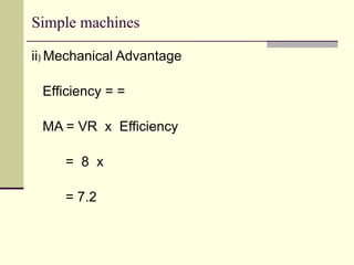 Simple machines
ii) Mechanical Advantage
Efficiency = =
MA = VR x Efficiency
= 8 x
= 7.2
 