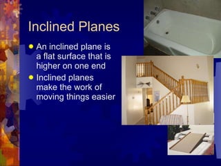Inclined Planes An inclined plane is a flat surface that is higher on one end Inclined planes make the work of moving things easier 