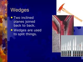 Wedges Two inclined planes joined back to back.   Wedges are used to split things. 