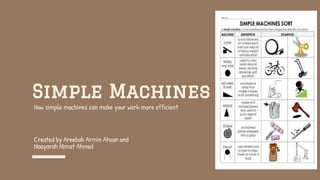 Simple Machines
Created by Areebah Armin Ahsan and
Naayarah Nimat Ahmed
How simple machines can make your work more efficient
 
