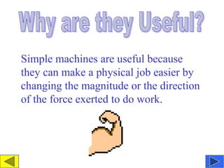 Simple machines are useful because
they can make a physical job easier by
changing the magnitude or the direction
of the f...