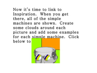 Now it’s time to link to Inspiration.  When you get there, all of the simple machines are shown.  Create some clouds aroun...