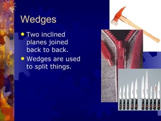 Wedges Two inclined planes joined back to back.   Wedges are used to split things. 