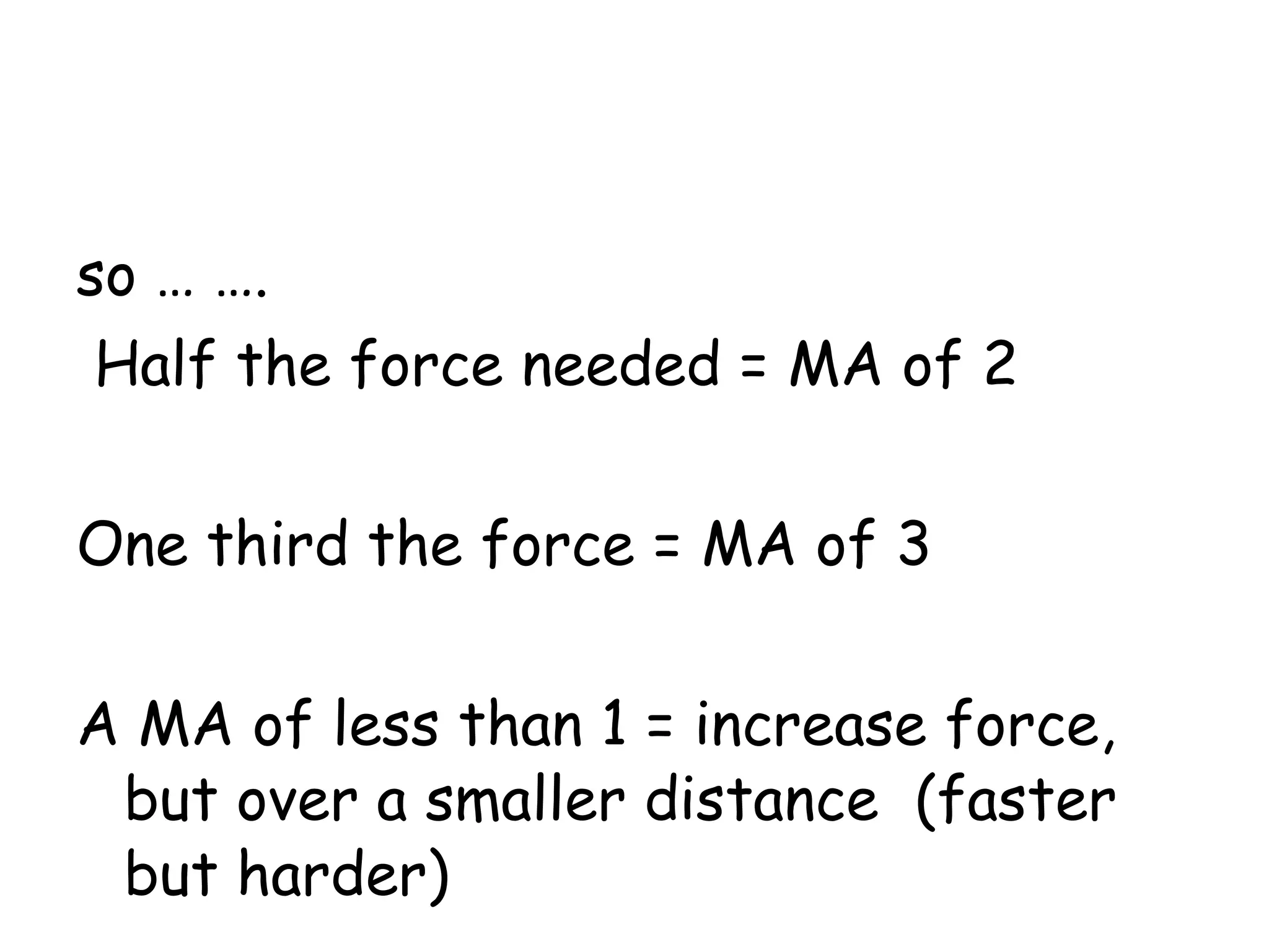 so … ….  Half the force needed = MA of 2 One third the force = MA of 3 A MA of less than 1 = increase force, but over a smaller distance  (faster but harder) 