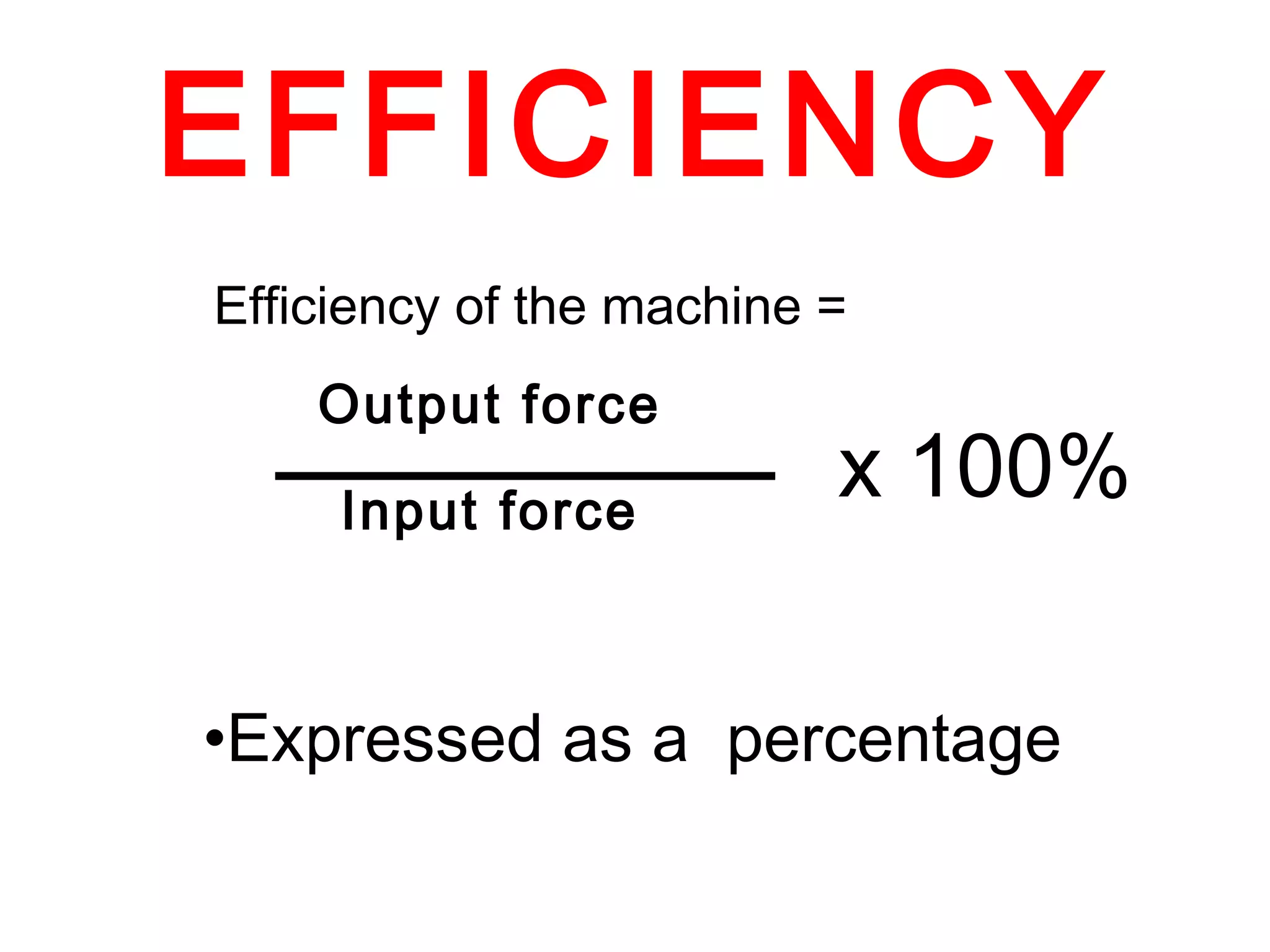 Output force Input force EFFICIENCY x 100% Efficiency of the machine =  Expressed as a  percentage 