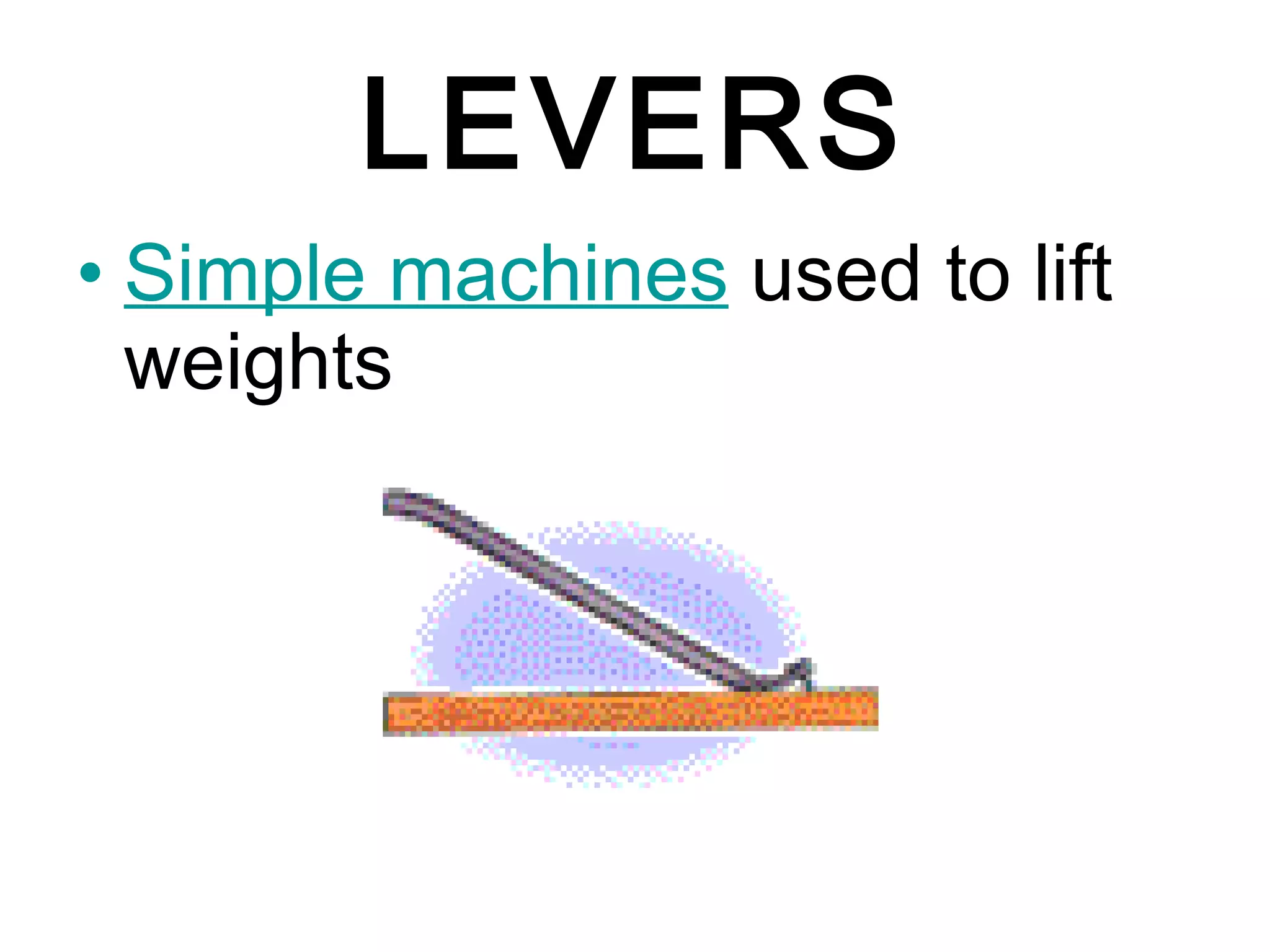 LEVERS Simple machines  used to lift weights 