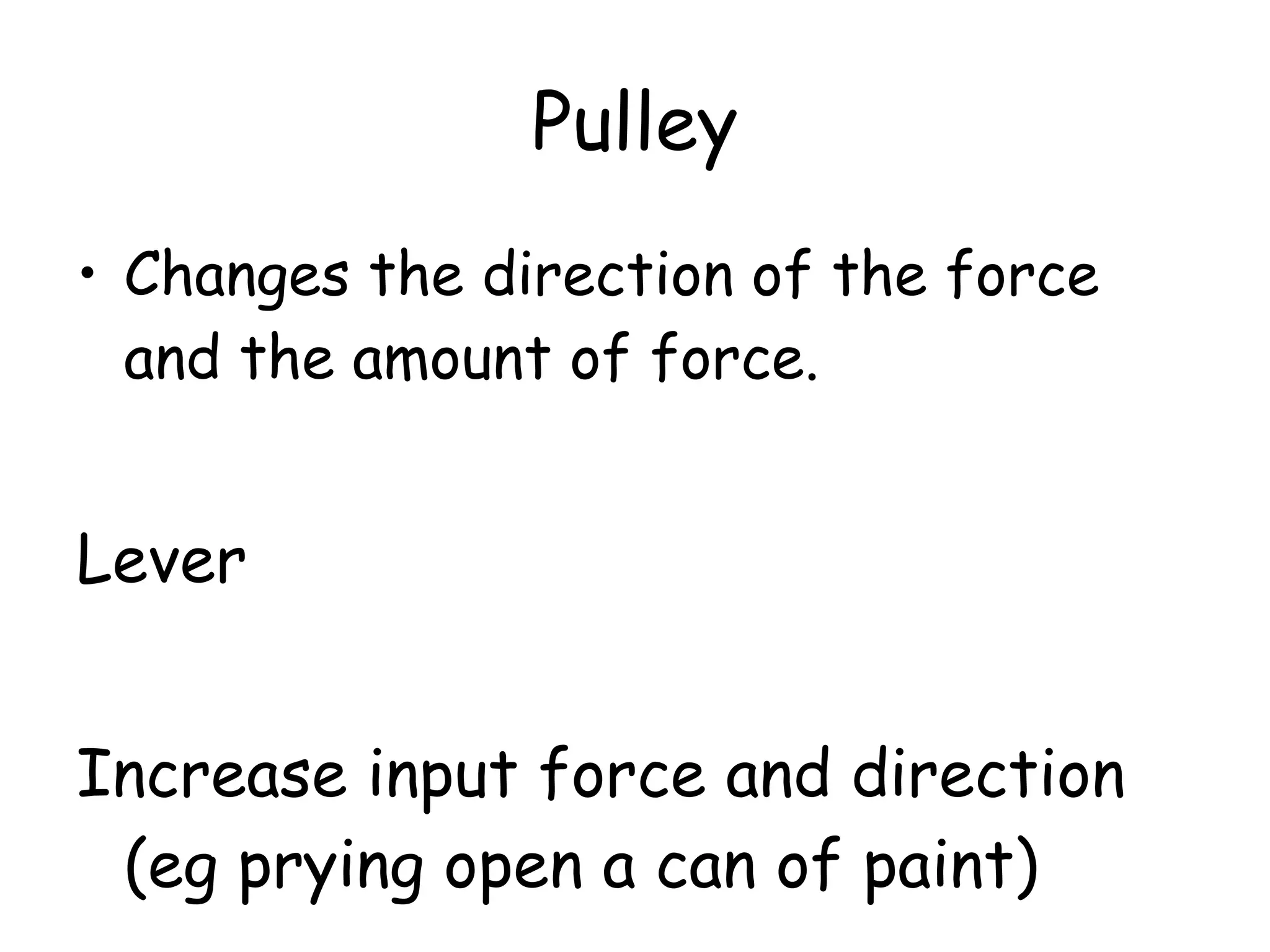 Pulley Changes the direction of the force and the amount of force.  Lever Increase input force and direction (eg prying open a can of paint) 