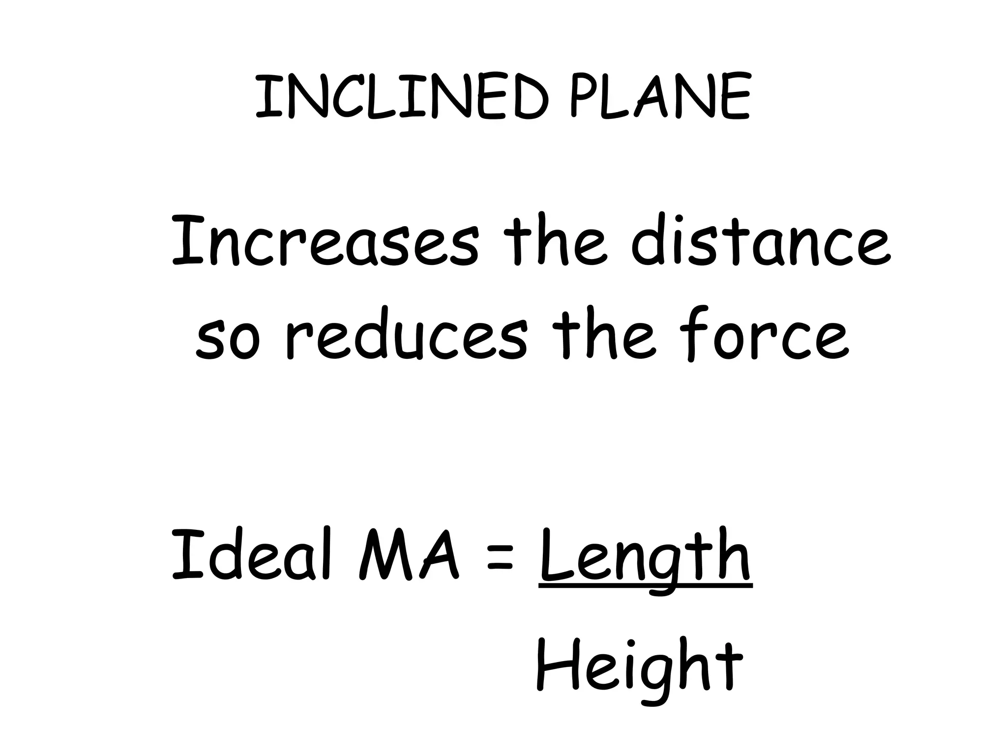 INCLINED PLANE Increases the distance so reduces the force Ideal MA =  Length Height 