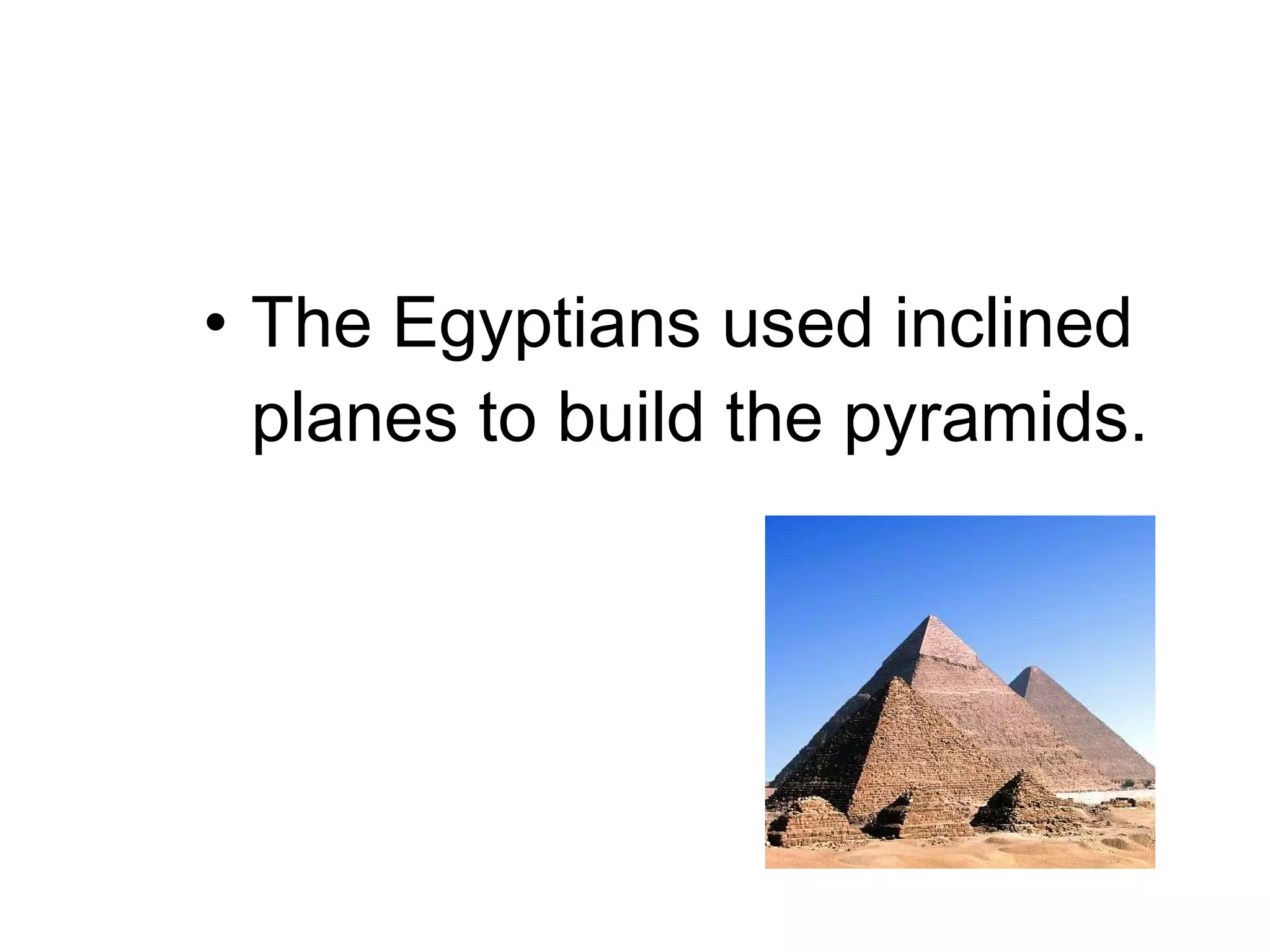 The Egyptians used inclined planes to build the pyramids. 