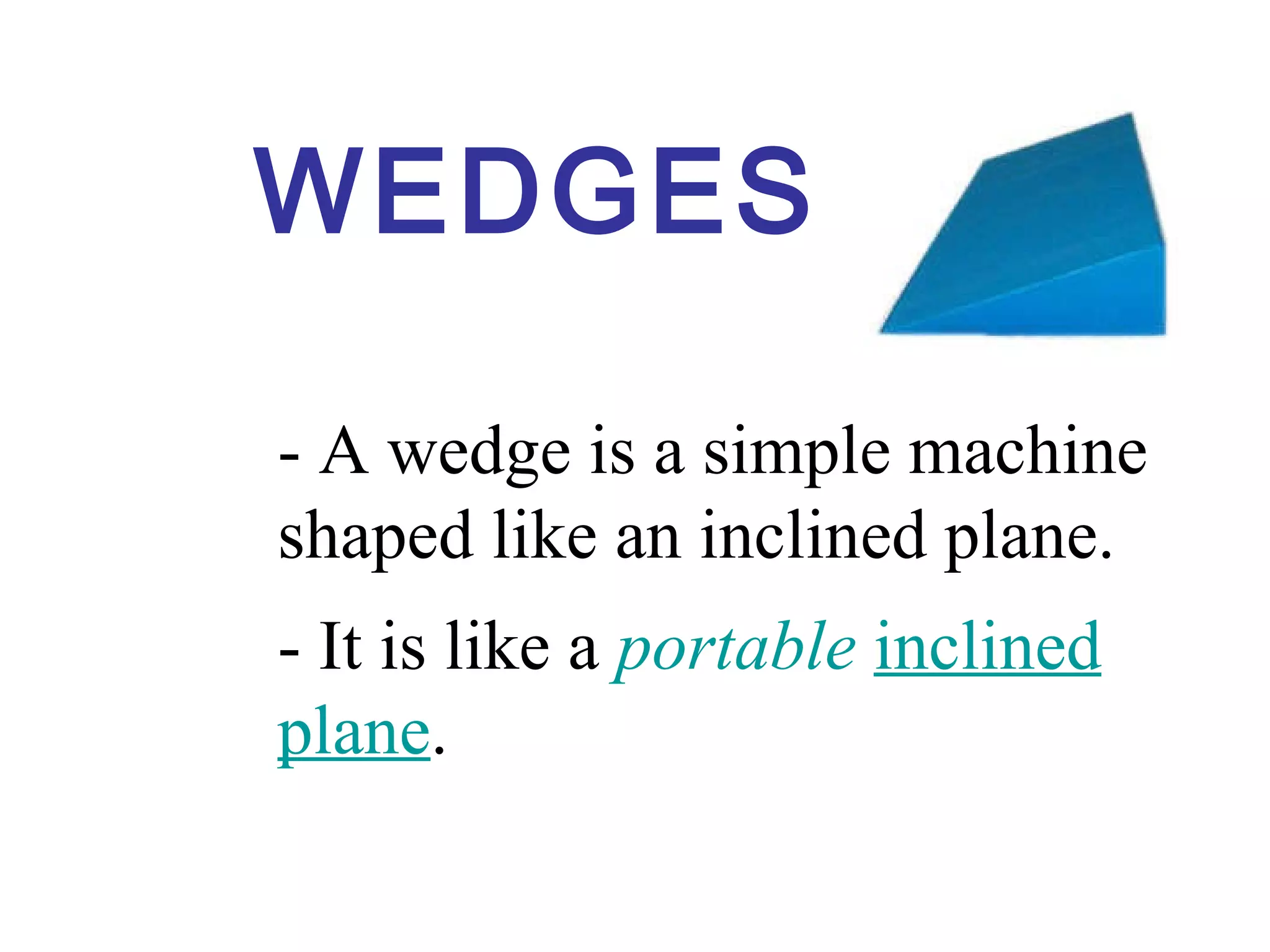 WEDGES - A wedge is a simple machine shaped like an  inclined plane . - It is like a  portable   inclined plane . 