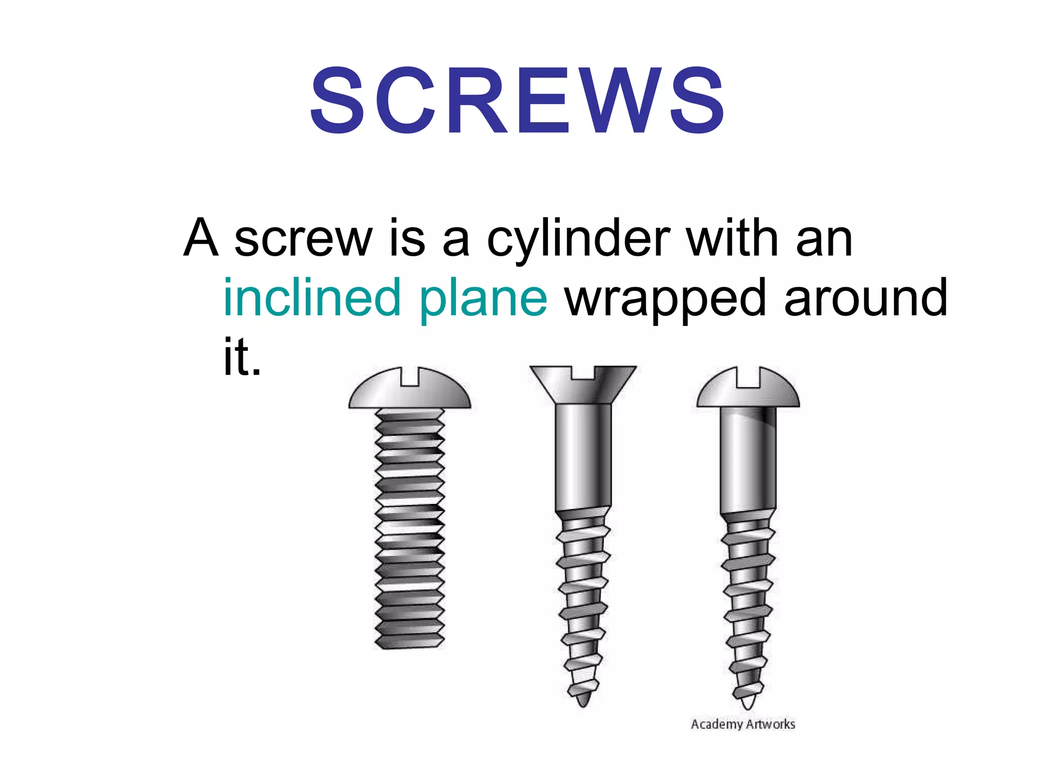 SCREWS A screw is a cylinder with an  inclined plane  wrapped around it.  