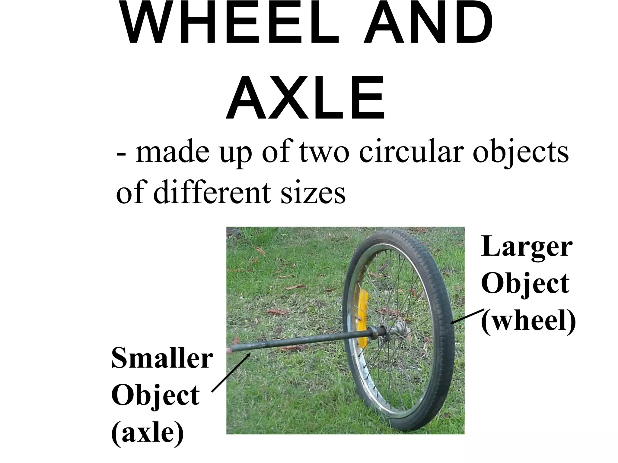 WHEEL AND AXLE - made up of two circular objects of different sizes Smaller Object (axle) Larger Object (wheel) 