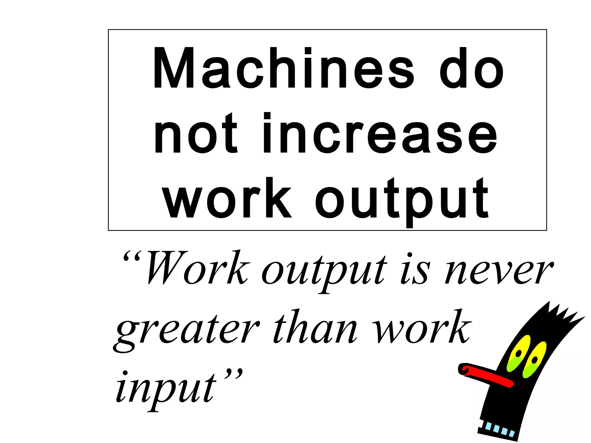 Machines do not increase work output “ Work output is never greater than work input” 