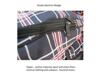 Simple Machine-Wedge Zipper… pushes materials apart and closes them. Used on clothing and suitcases.  Found at home. 