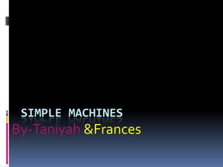 SIMPLE MACHINES
By-Taniyah &Frances
 