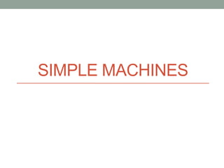 SIMPLE MACHINES
 