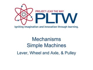 Mechanisms
     Simple Machines
Lever, Wheel and Axle, & Pulley
 