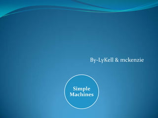 By-LyKell & mckenzie




 Simple
Machines
 