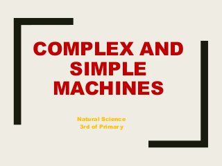 COMPLEX AND
SIMPLE
MACHINES
Natural Science
3rd of Primary
 