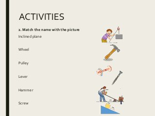 ACTIVITIES
2. Match the name with the picture
Inclined plane
Wheel
Pulley
Lever
Hammer
Screw
 