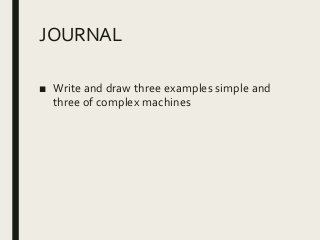 JOURNAL
■ Write and draw three examples simple and
three of complex machines
 