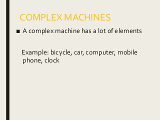 COMPLEX MACHINES
■ A complex machine has a lot of elements
Example: bicycle, car, computer, mobile
phone, clock
 
