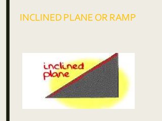 INCLINED PLANE OR RAMP
 