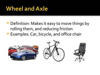 Definition: Makes it easy to move things by rolling them, and reducing friction Examples: Car, bicycle, and office chair 