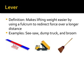 Definition: Makes lifting weight easier by using a fulcrum to redirect force over a longer distance Examples: See-saw, dump truck, and broom 