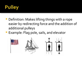 Definition: Makes lifting things with a rope easier by redirecting force and the addition of additional pulleys Example: Flag pole, sails, and elevator 