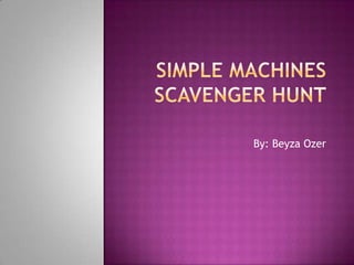 Simple Machines Scavenger Hunt By: BeyzaOzer 