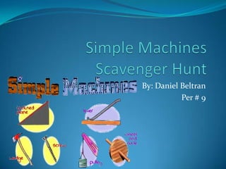 Simple Machines Scavenger Hunt By: Daniel Beltran Per # 9 