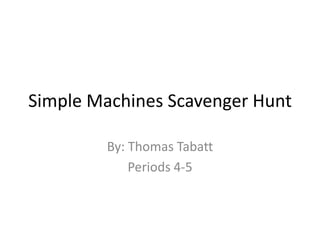 Simple Machines Scavenger Hunt By: Thomas Tabatt Periods 4-5 