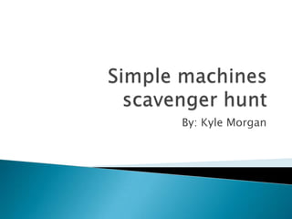 Simple machines scavenger hunt By: Kyle Morgan 