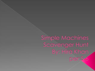 Simple Machines Scavenger HuntBy: Hira Khanper:5,6 