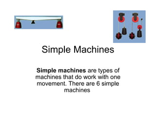 Simple Machines
Simple machines are types of
machines that do work with one
movement. There are 6 simple
machines
 