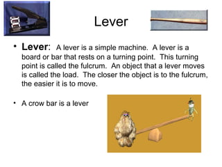 Lever
• Lever: A lever is a simple machine. A lever is a
board or bar that rests on a turning point. This turning
point is...