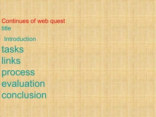 Continues of web quest title Introduction   tasks links process evaluation conclusion 