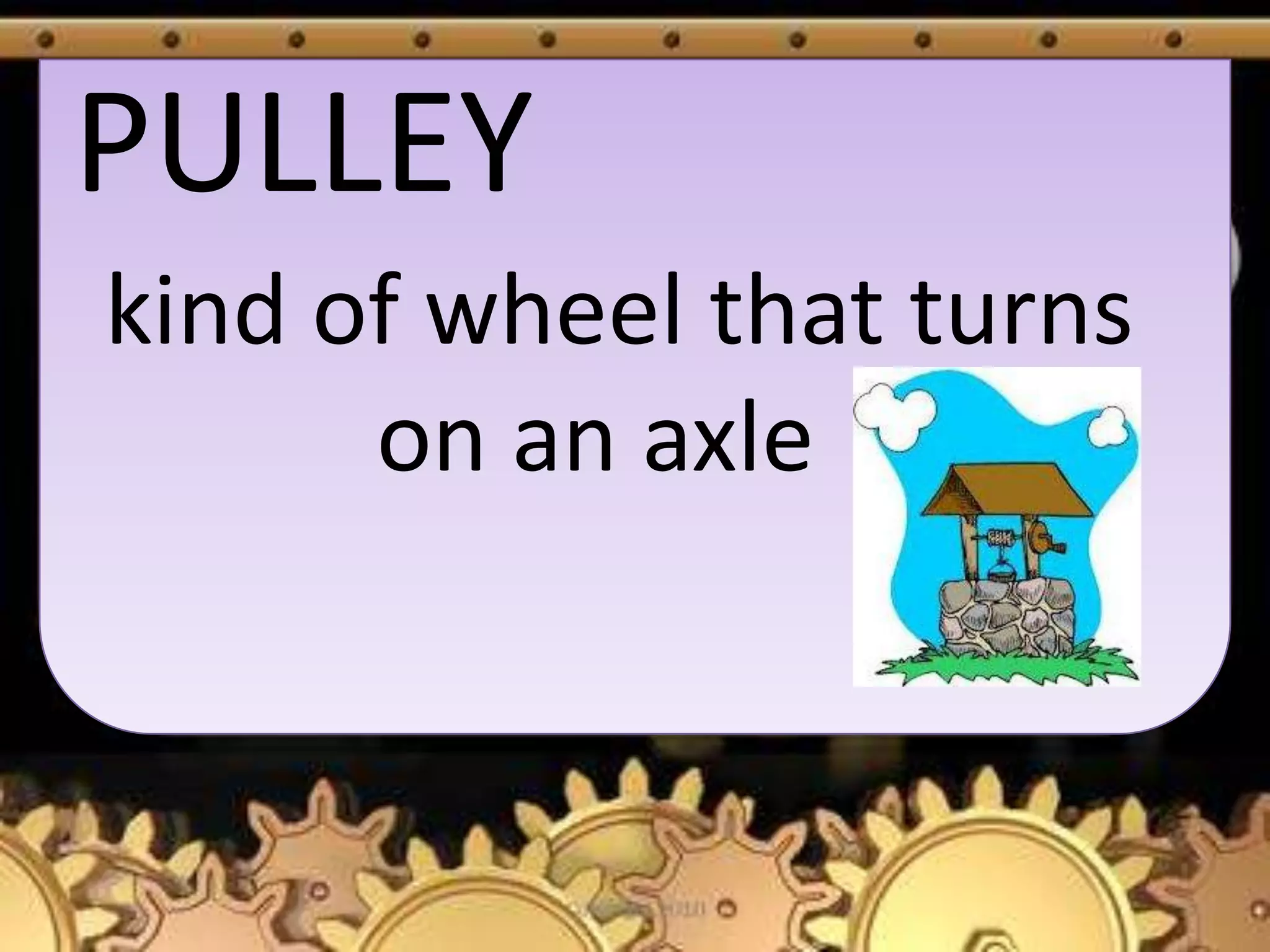 PULLEY
kind of wheel that turns
on an axle