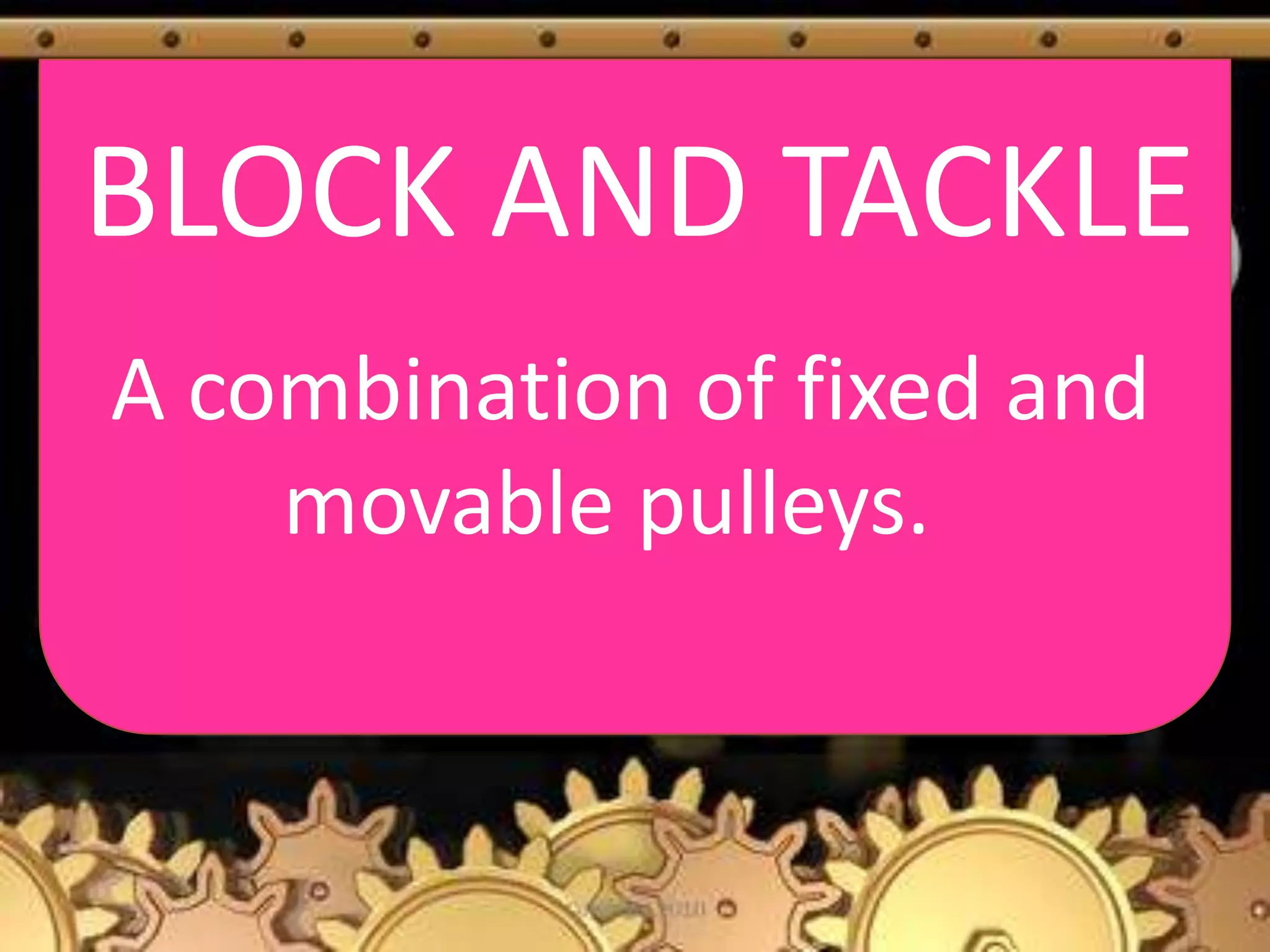 BLOCK AND TACKLE
A combination of fixed and
movable pulleys.