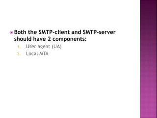  Both the SMTP-client and SMTP-server
should have 2 components:
1. User agent (UA)
2. Local MTA
 